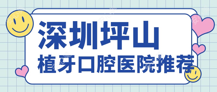 深圳坪山植牙口腔医院推荐