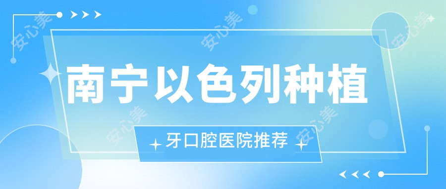 南宁以色列种植牙口腔医院推荐