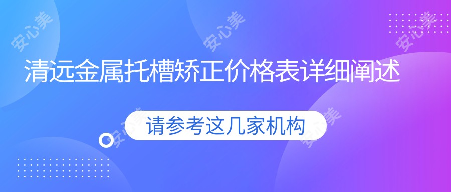 清远金属托槽矫正价格表详细阐述