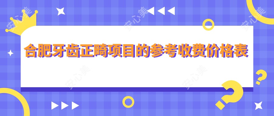 合肥牙齿正畸项目的参考收费价格表