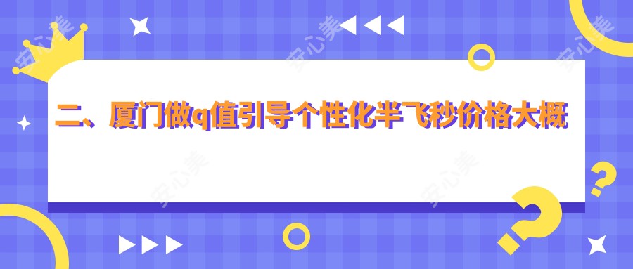 二、厦门做q值引导个性化半飞秒价格大概是多少钱？桀视18089/13590/16190