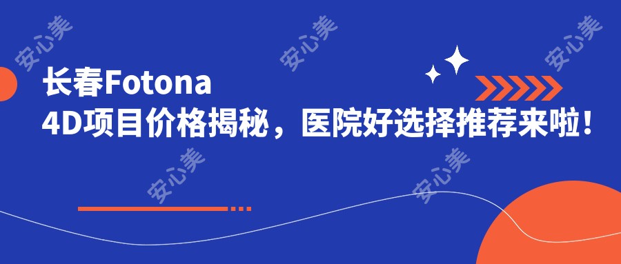 长春Fotona 4D项目价格揭秘，医院好选择推荐来啦！