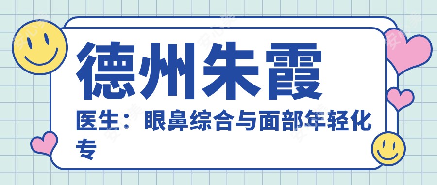 德州朱霞医生：眼鼻综合与面部年轻化医生，德州聚星医疗美容门诊部详细介绍