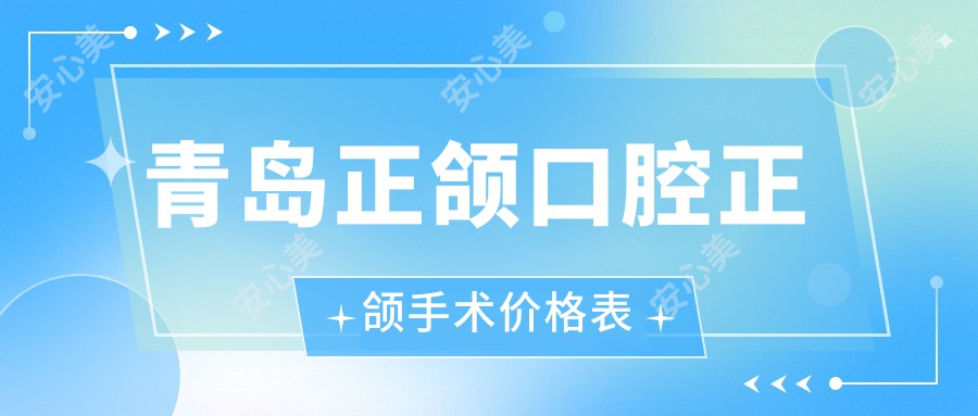 青岛正颌口腔正颌手术价格表