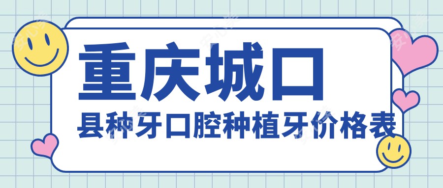 重庆城口县种牙口腔种植牙价格表