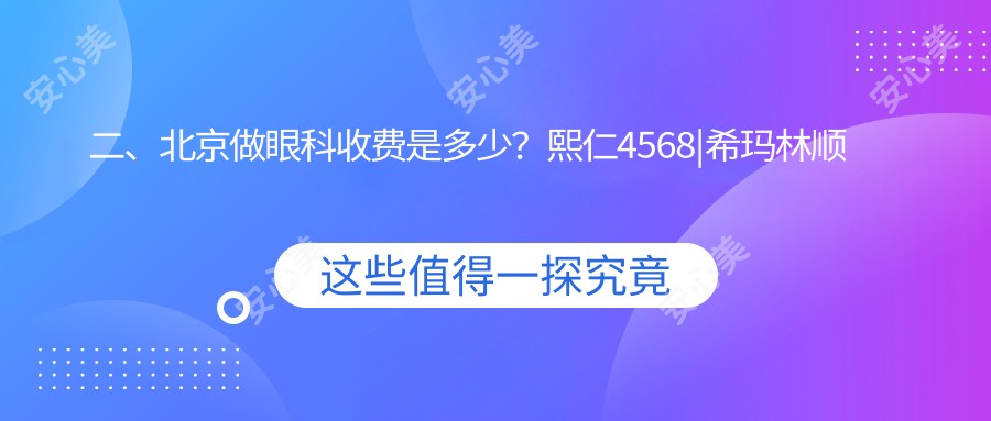 二、北京做眼科收费是多少？熙仁4568|希玛林顺潮眼科4898|爱仁5159