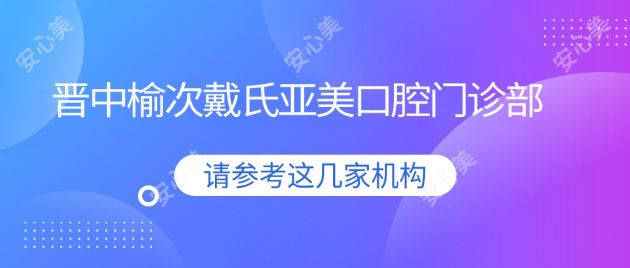 晋中榆次戴氏亚美口腔门诊部