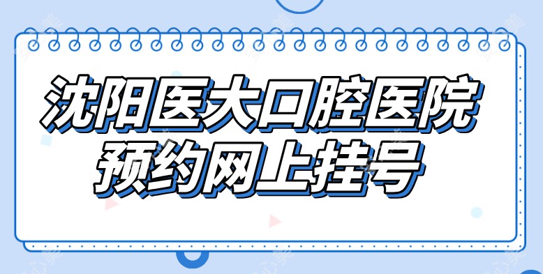 沈阳医大口腔医院预约网上挂号