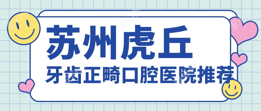 苏州虎丘牙齿正畸口腔医院推荐