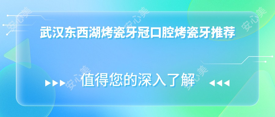 武汉东西湖烤瓷牙冠口腔烤瓷牙推荐