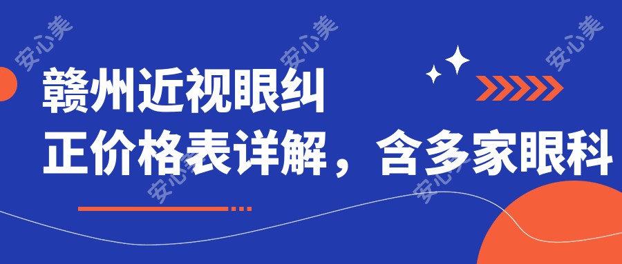 赣州近视眼纠正价格表详解，含多家眼科机构报价及医院地址指南