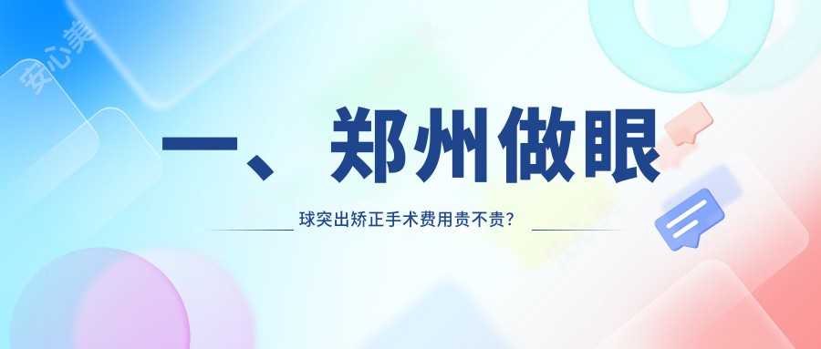 一、郑州做眼球突出矫正手术费用贵不贵？出炉2025郑州眼球突出矫正手术收费表