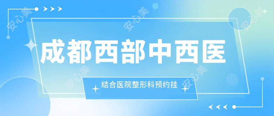 成都西部中西医结合医院整形科预约挂号攻略