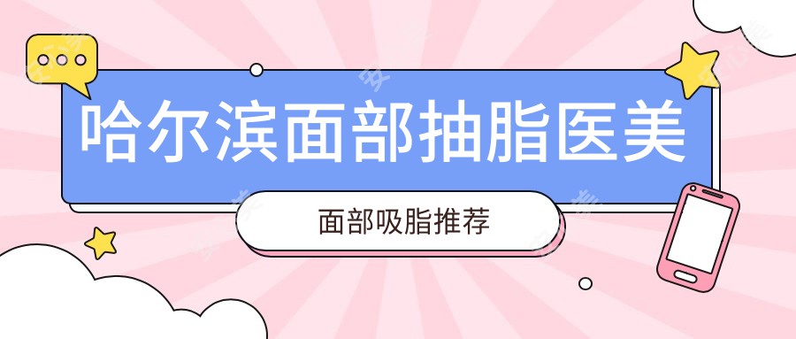 哈尔滨面部抽脂医美面部吸脂推荐