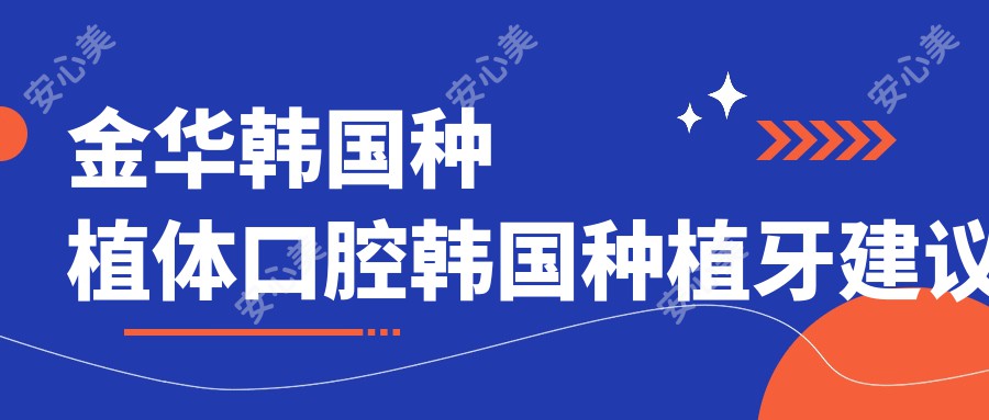 金华韩国种植体口腔韩国种植牙建议