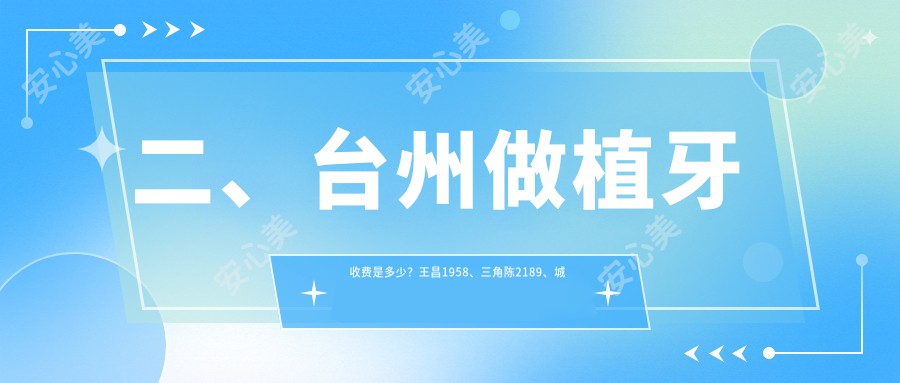 二、台州做植牙收费是多少？王昌1958、三角陈2189、城东剑荣2099