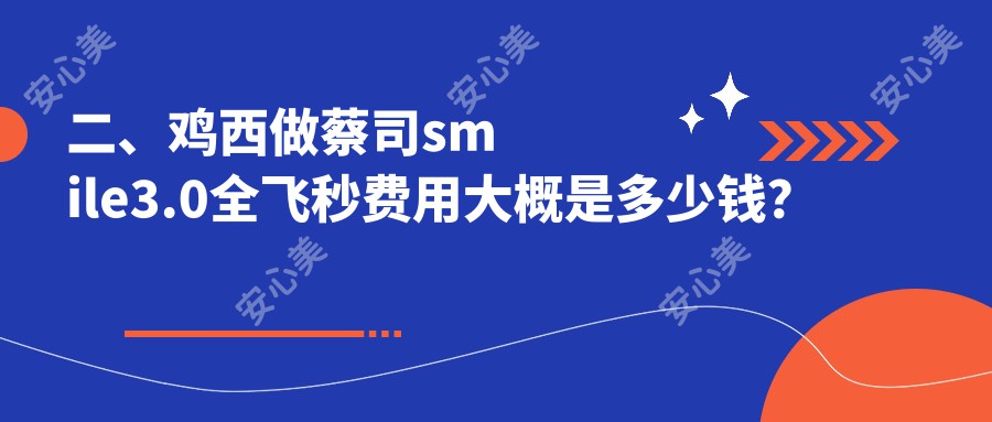 二、鸡西做蔡司smile3.0全飞秒费用大概是多少钱？爱尔14598、16969、13260