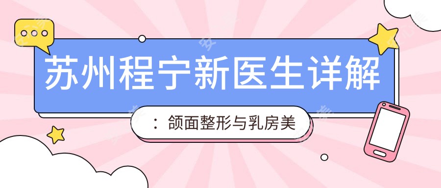 苏州程宁新医生详解：颌面整形与乳房美容的领军人物，技术精细价格透明！