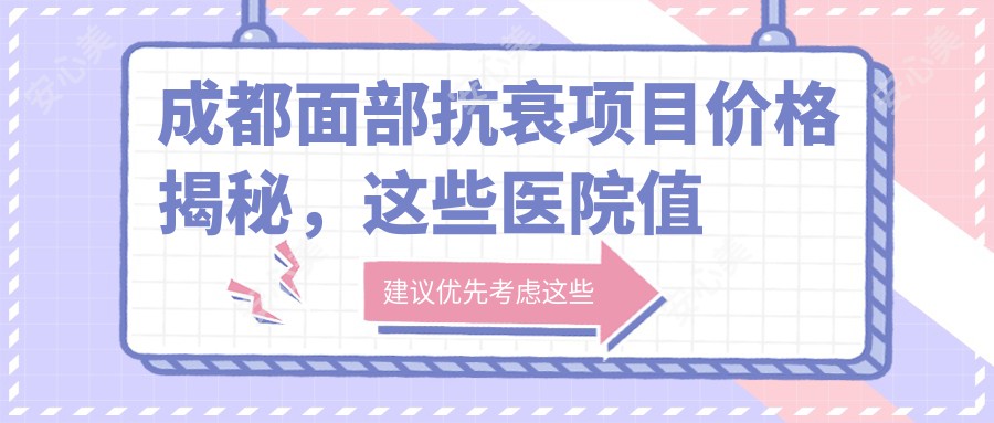 成都面部抗衰项目价格揭秘，这些医院值得参考！