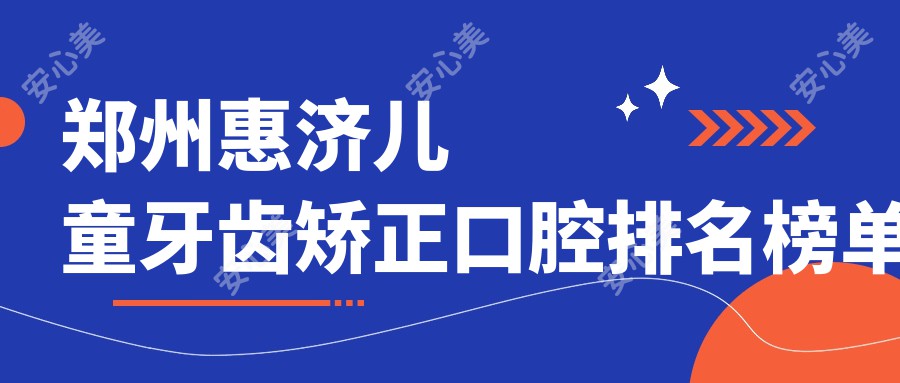 郑州惠济儿童牙齿矫正口腔排名榜单