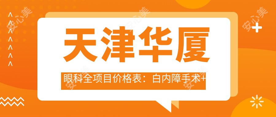 天津华厦眼科全项目价格表：白内障手术+开眼角整形+远视散光矫正+近视ICL+准分子激光详列