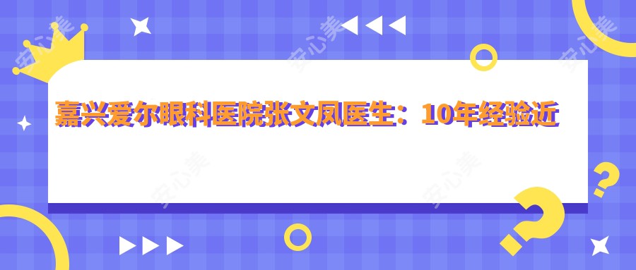 嘉兴爱尔眼科医院张文凤医生：10年经验近视矫正医生与医院特色解析