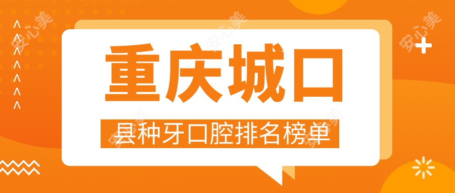 重庆城口县种牙口腔排名榜单