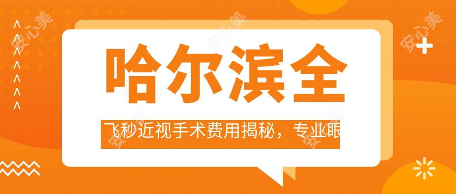 哈尔滨全飞秒近视手术费用揭秘，专业眼科机构报价仅需10800元起！