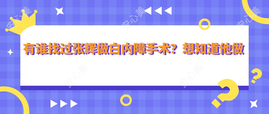 有谁找过张辉做白内障手术？想知道他做白内障手术技术好在哪里？