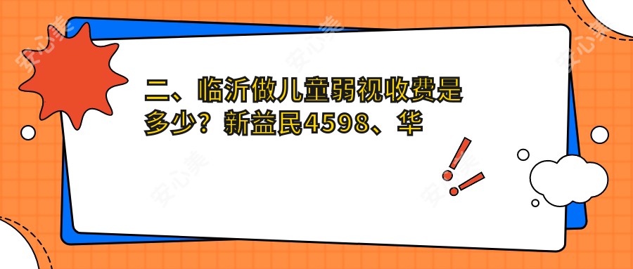 二、临沂做儿童弱视收费是多少？新益民4598、华厦眼科5660、4399