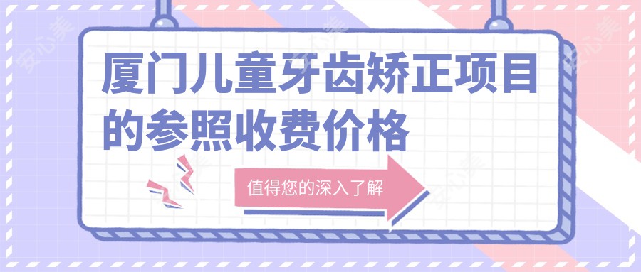 厦门儿童牙齿矫正项目的参照收费价格表