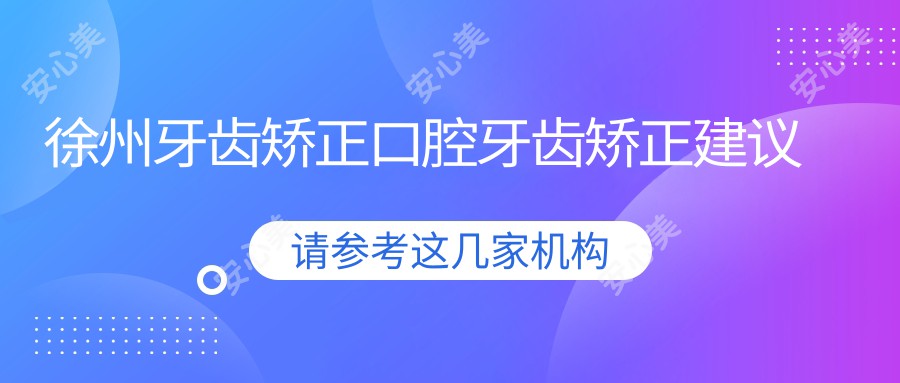 徐州牙齿矫正口腔牙齿矫正建议