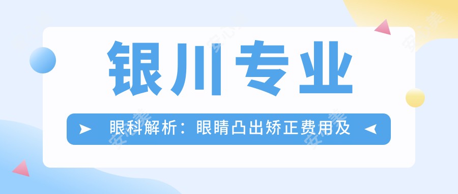 银川专业眼科解析：眼睛凸出矫正费用及儿童斜视治疗方案详解