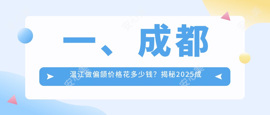 一、成都温江做偏颌价格花多少钱？揭秘2025成都温江偏颌价目表