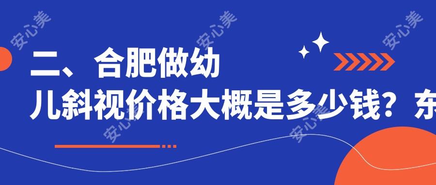 二、合肥做幼儿斜视价格大概是多少钱？东南眼科2588|沃瑞2568|华厦眼科3480