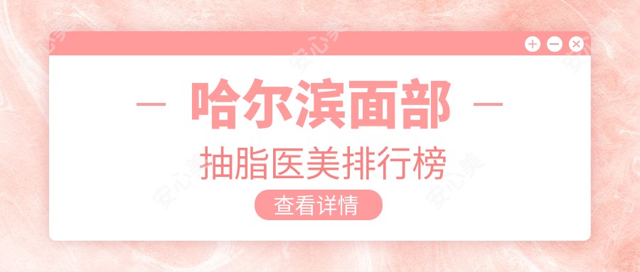 哈尔滨面部抽脂医美排行榜