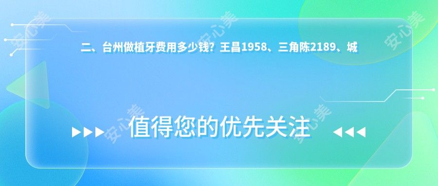 二、台州做植牙费用多少钱？王昌1958、三角陈2189、城东剑荣2099