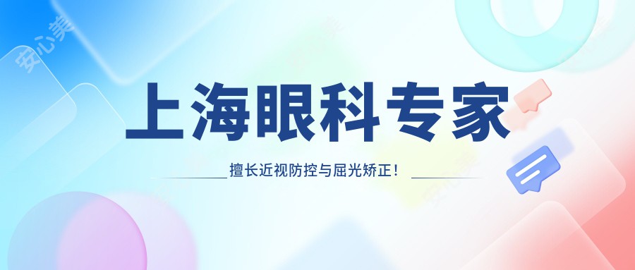 上海眼科医生擅长近视防控与屈光矫正！技术精细，经验比较丰富，速来了解！