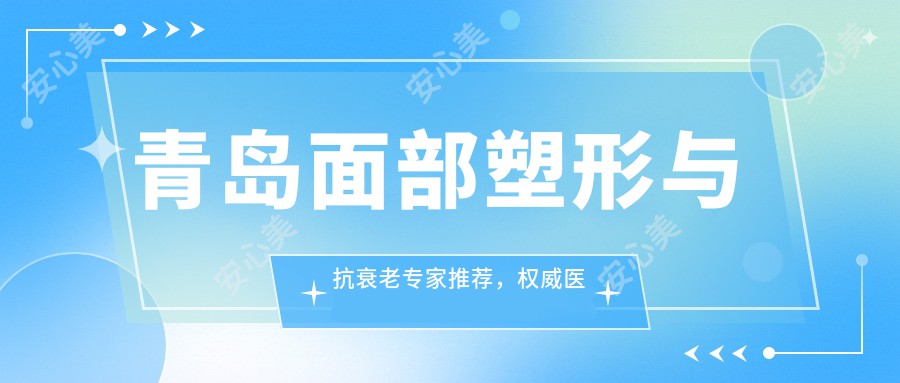 青岛面部塑形与抗衰老医生推荐，有名医生信息一览