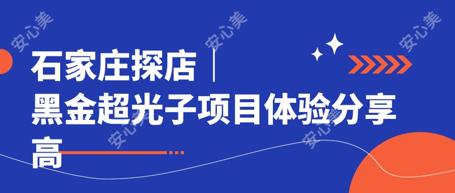 石家庄探店｜黑金超光子项目体验分享 高效美肤性价比之选！早做早美丽！