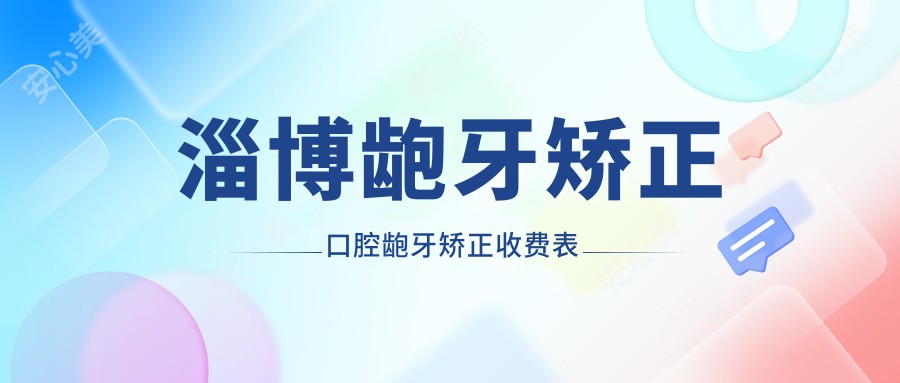 淄博龅牙矫正口腔龅牙矫正收费表