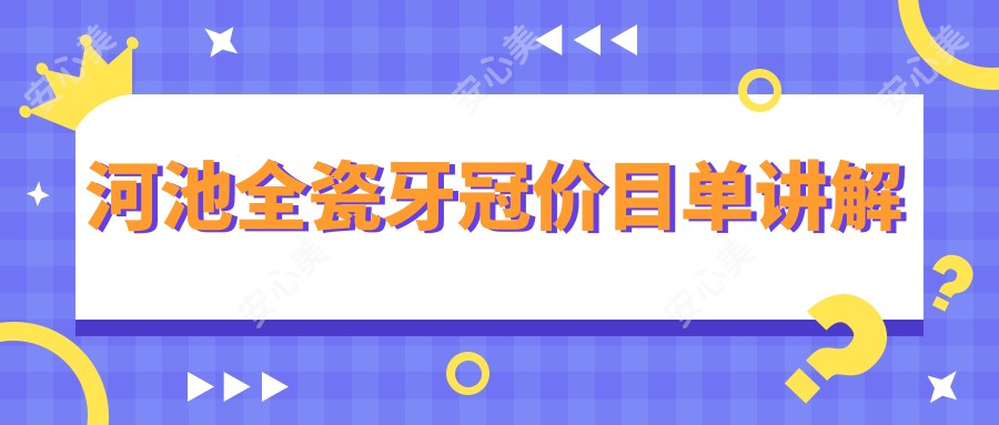 河池全瓷牙冠价目单讲解