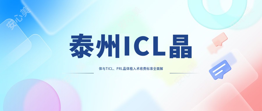 泰州ICL晶体与TICL、PRL晶体植入术收费标准全面解析