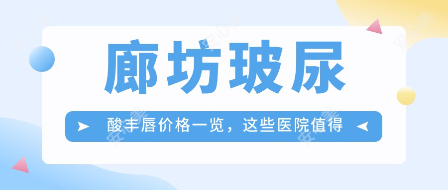 廊坊玻尿酸丰唇价格一览，这些医院值得考虑哦！