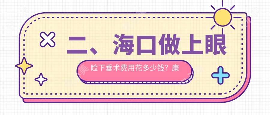 二、海口做上眼睑下垂术费用花多少钱？康伟4680/5068/5280