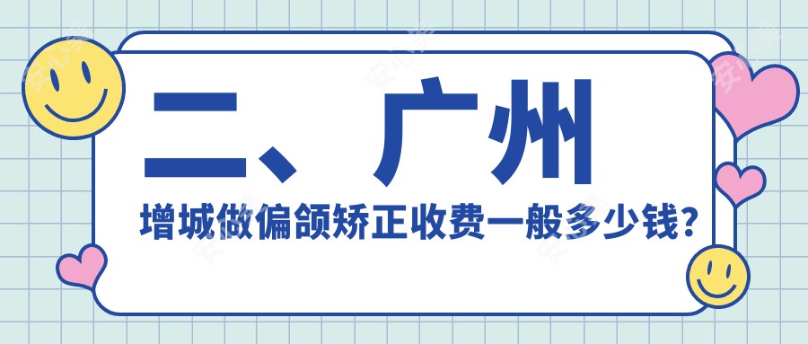 二、广州增城做偏颌矫正收费一般多少钱？蔡记26469/李雄35898/华医27598