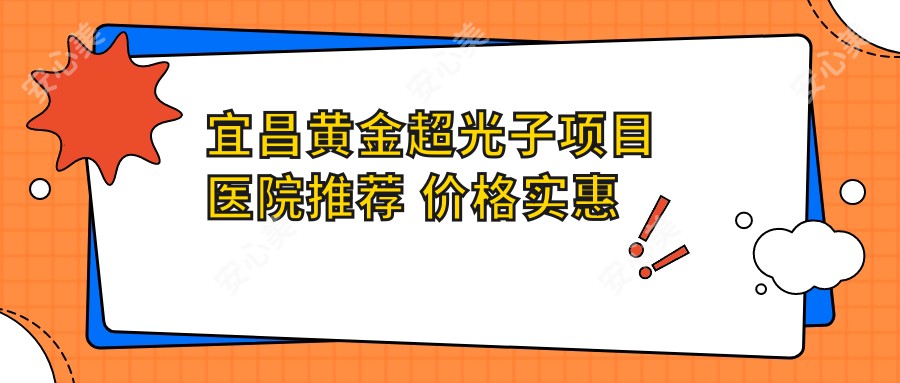 宜昌黄金超光子项目医院推荐 价格实惠排名靠前