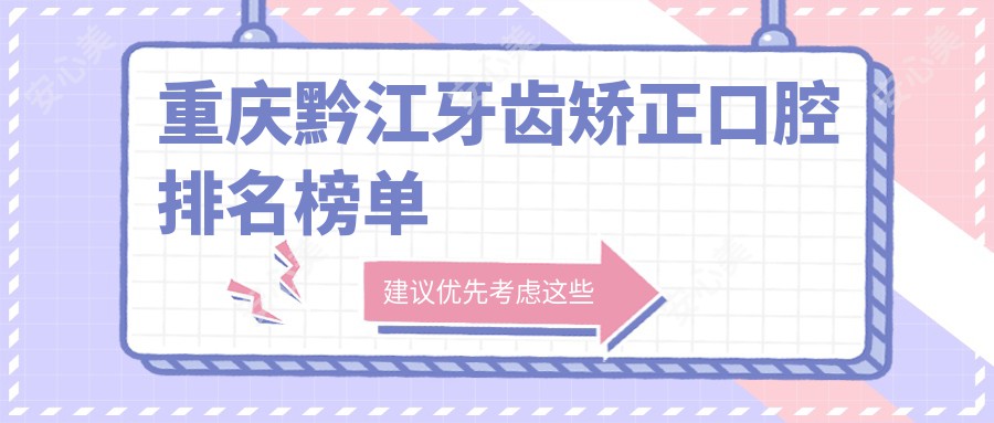 重庆黔江牙齿矫正口腔排名榜单