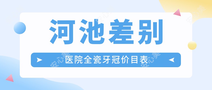 河池差别医院全瓷牙冠价目表