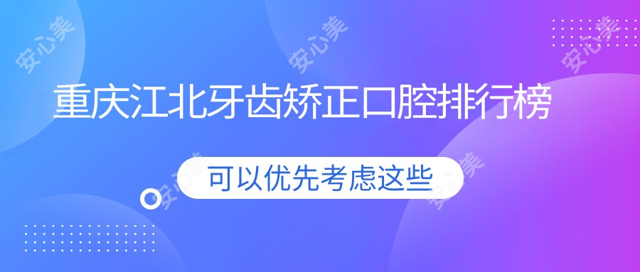 重庆江北牙齿矫正口腔排行榜